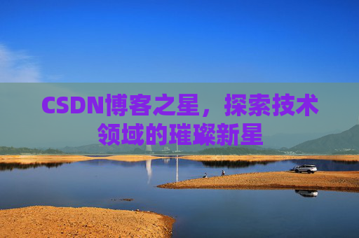 CSDN博客之星，探索技术领域的璀璨新星