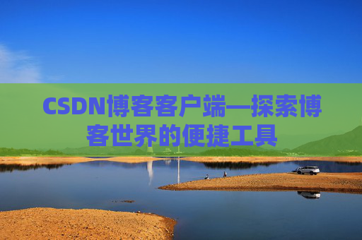 CSDN博客客户端—探索博客世界的便捷工具