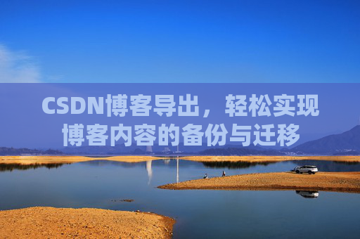 CSDN博客导出，轻松实现博客内容的备份与迁移