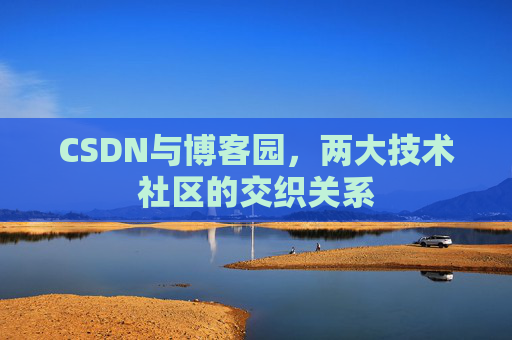 CSDN与博客园，两大技术社区的交织关系
